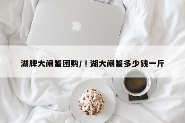 湖牌大闸蟹团购／滆湖大闸蟹多少钱一斤