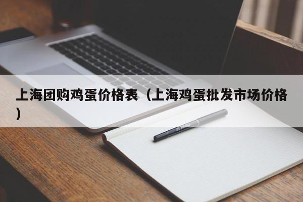 上海团购鸡蛋价格表（上海鸡蛋批发市场价格）