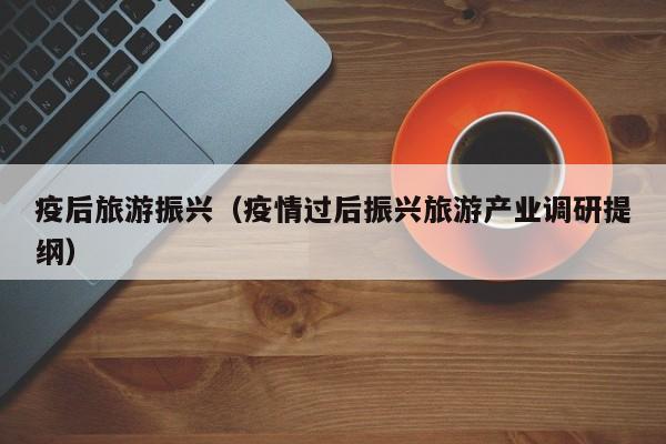 疫后旅游振兴（疫情过后振兴旅游产业调研提纲）