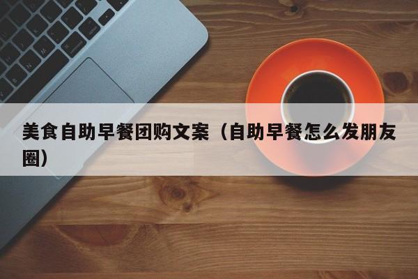 美食自助早餐团购文案（自助早餐怎么发朋友圈）