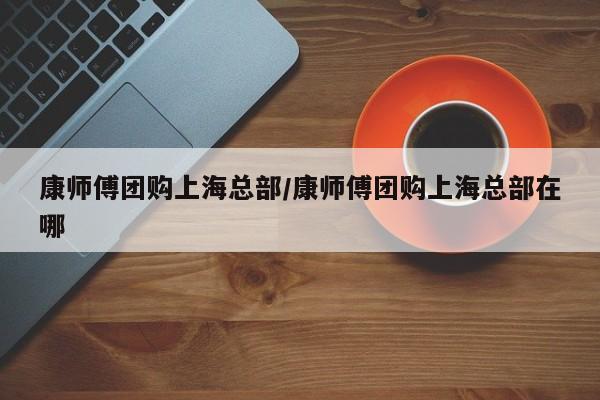 康师傅团购上海总部／康师傅团购上海总部在哪
