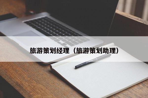 旅游策划经理（旅游策划助理）