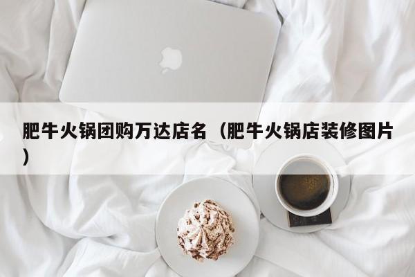 肥牛火锅团购万达店名（肥牛火锅店装修图片）