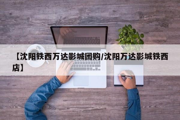 【沈阳铁西万达影城团购／沈阳万达影城铁西店】