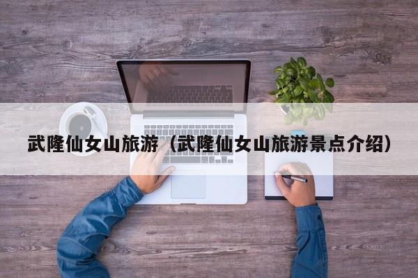 武隆仙女山旅游（武隆仙女山旅游景点介绍）