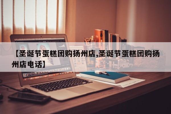【圣诞节蛋糕团购扬州店,圣诞节蛋糕团购扬州店电话】