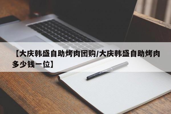 【大庆韩盛自助烤肉团购／大庆韩盛自助烤肉多少钱一位】