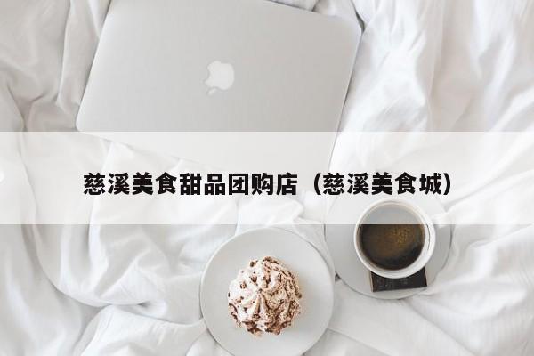 慈溪美食甜品团购店（慈溪美食城）