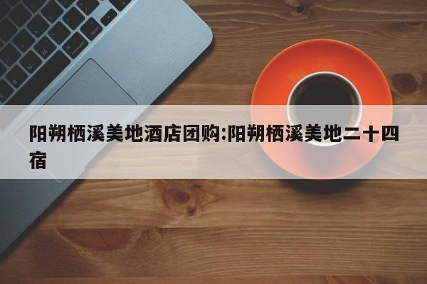 阳朔栖溪美地酒店团购：阳朔栖溪美地二十四宿