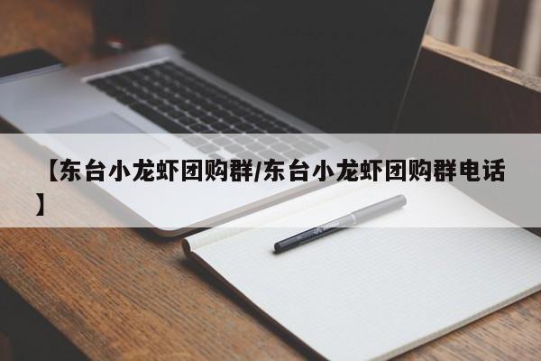 【东台小龙虾团购群／东台小龙虾团购群电话】