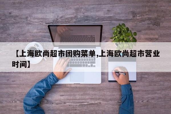 【上海欧尚超市团购菜单,上海欧尚超市营业时间】