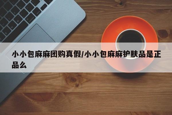 小小包麻麻团购真假／小小包麻麻护肤品是正品么