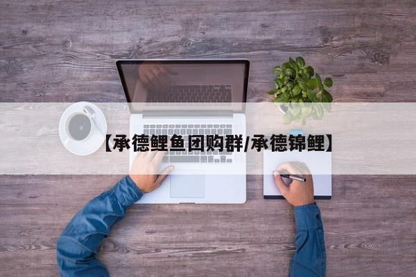 【承德鲤鱼团购群／承德锦鲤】
