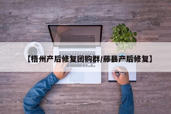 【梧州产后修复团购群／藤县产后修复】