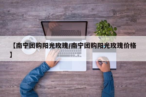 【南宁团购阳光玫瑰／南宁团购阳光玫瑰价格】