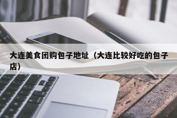 大连美食团购包子地址（大连比较好吃的包子店）