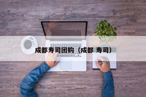 成都寿司团购（成都 寿司）