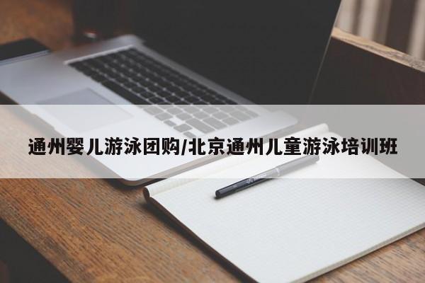 通州婴儿游泳团购／北京通州儿童游泳培训班