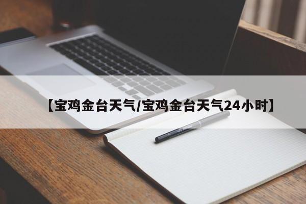 【宝鸡金台天气／宝鸡金台天气24小时】