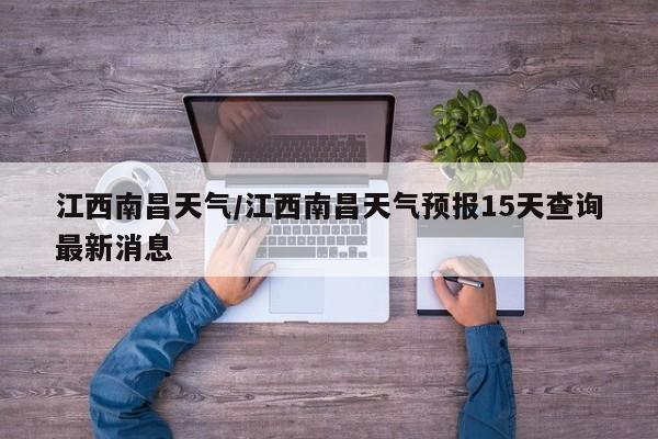 江西南昌天气／江西南昌天气预报15天查询最新消息