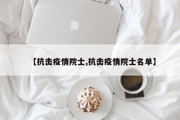 【抗击疫情院士,抗击疫情院士名单】