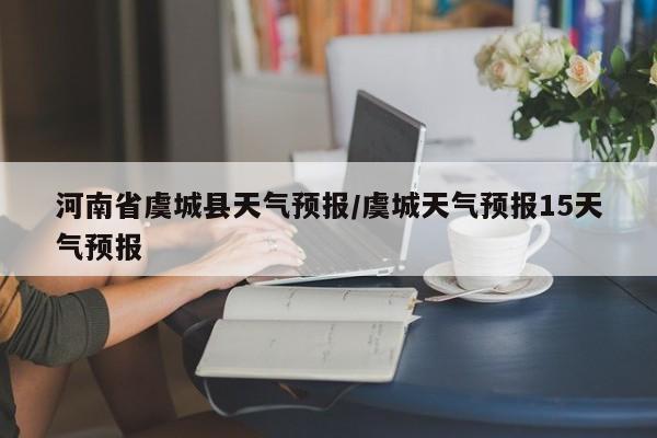 河南省虞城县天气预报／虞城天气预报15天气预报