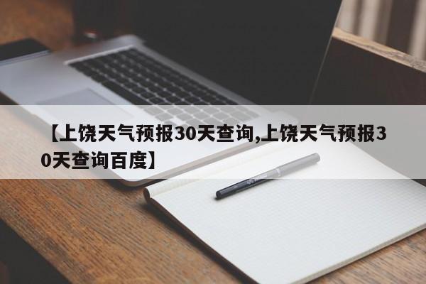【上饶天气预报30天查询,上饶天气预报30天查询百度】