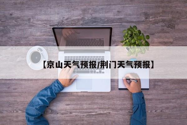 【京山天气预报／荆门天气预报】