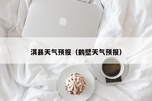 淇县天气预报（鹤壁天气预报）