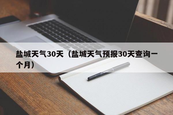 盐城天气30天（盐城天气预报30天查询一个月）