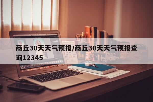 商丘30天天气预报／商丘30天天气预报查询12345