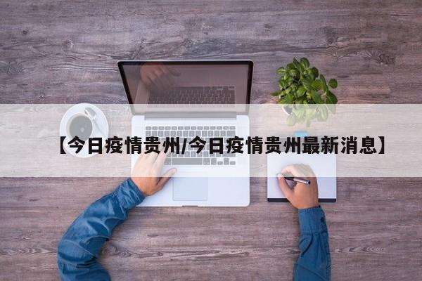 【今日疫情贵州／今日疫情贵州最新消息】
