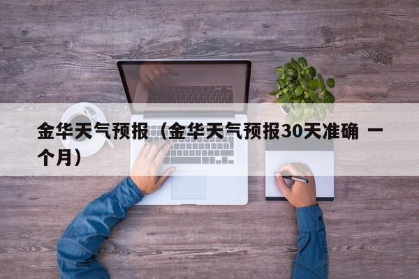 金华天气预报（金华天气预报30天准确 一个月）