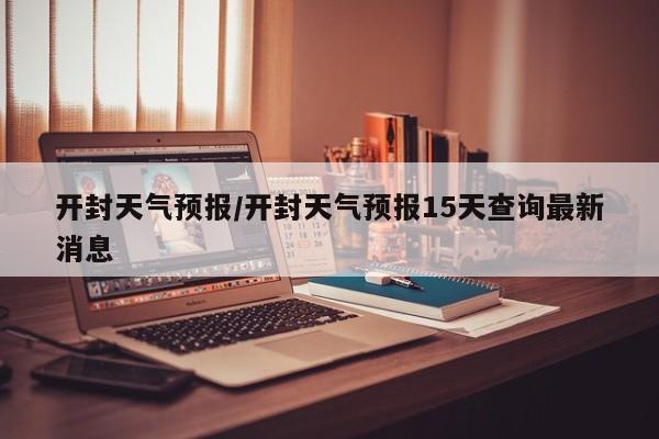 开封天气预报／开封天气预报15天查询最新消息