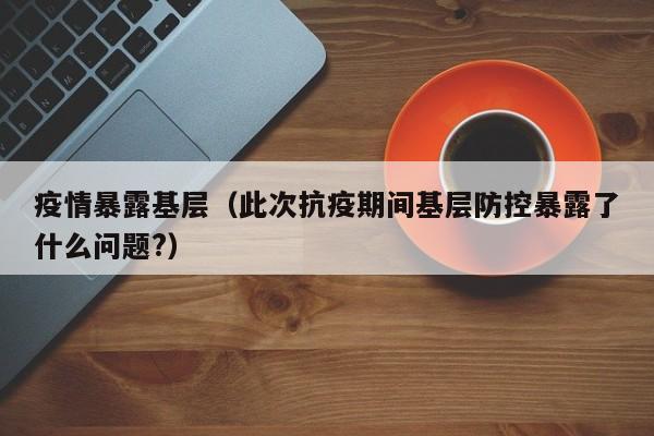 疫情暴露基层（此次抗疫期间基层防控暴露了什么问题？）