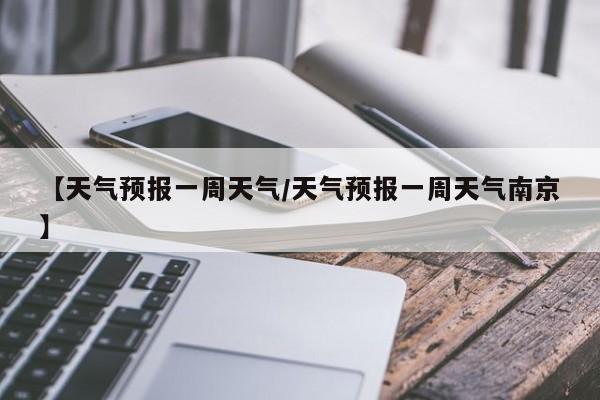 【天气预报一周天气／天气预报一周天气南京】