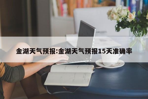 金湖天气预报：金湖天气预报15天准确率