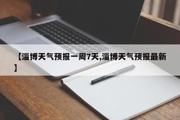 【淄博天气预报一周7天,淄博天气预报最新】