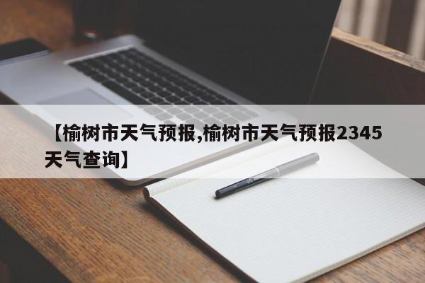 【榆树市天气预报,榆树市天气预报2345天气查询】
