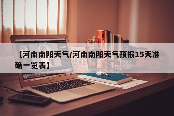 【河南南阳天气／河南南阳天气预报15天准确一览表】