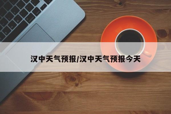 汉中天气预报／汉中天气预报今天