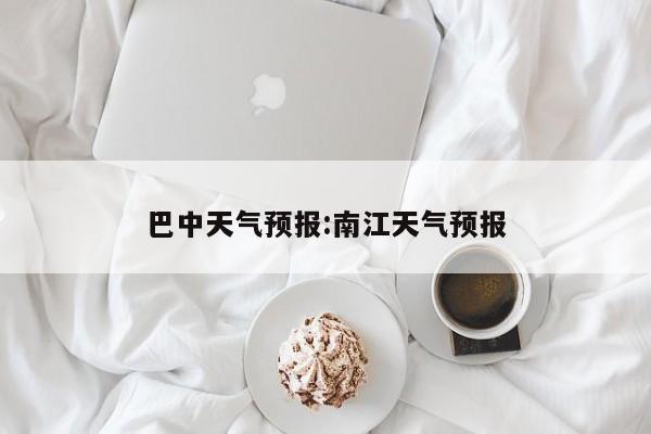 巴中天气预报：南江天气预报