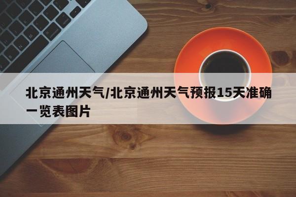 北京通州天气／北京通州天气预报15天准确一览表图片